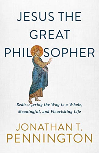 Jesus the Great Philosopher: Rediscovering the Wisdom Needed for the Good Life by [Jonathan T. Pennington]