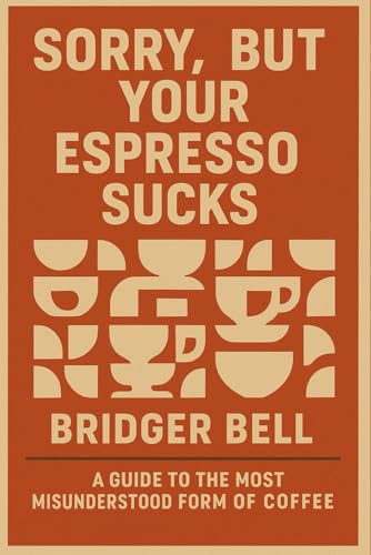Sorry, but Your Espresso Sucks.: A Guide to the Most Misunderstood Form of Coffee