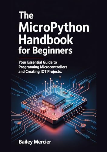 The MicroPython Handbook for Beginners: Your Essential Guide to Programming Microcontrollers and Creating IoT Projects.