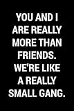  You And I Are Really More Than Friends. We\'re Like A Really Small Gang: Funny Gag Book Gift For Men, Women, Boys, Girls, Teens And Adults  Blank Lined Journal Notebook