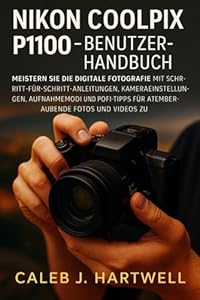 Nikon Coolpix P1100 – Benutzerhandbuch: Meistern Sie die digitale Fotografie mit Schritt-für-Schritt-Anleitu... Kameraeinstellungen, Aufnahmemodi ... Hartwell's Complete User Guide Collection)