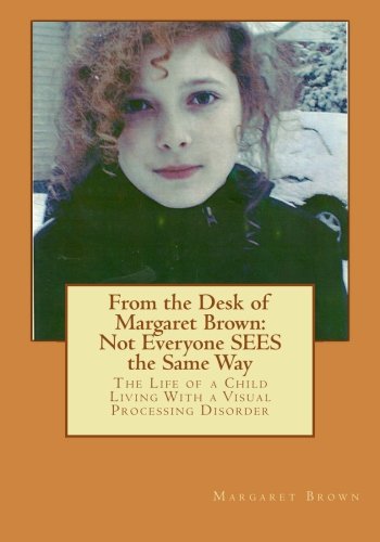 From the Desk of Margaret Brown: Not Everyone SEES the Same Way: The Life of a Child Living With a Visual Processing Disorder