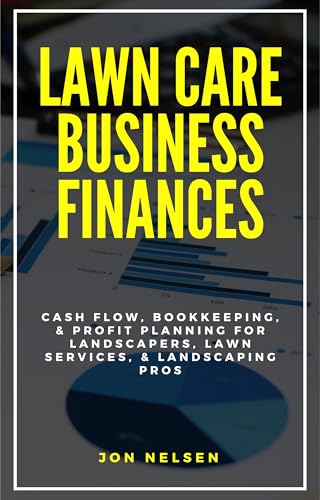 Lawn Care Business Finances: Cash Flow, Bookkeeping, & Profit Planning for Landscapers, Lawn Services, & Landscaping Pros (Start and Grow Your Lawn Care Business Book 10)