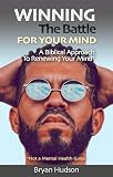 Winning the Battle For Your Mind: A Biblical Approach to Renewing the Mind