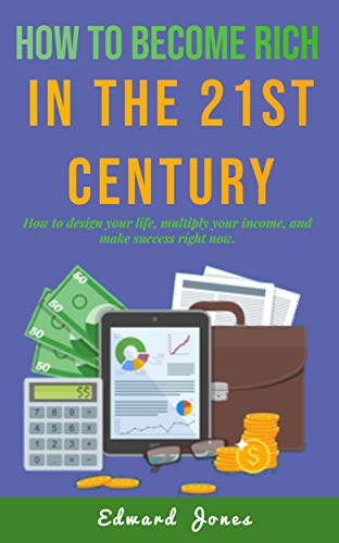 Amazon Com How To Become Rich In The 21st Century How To Design Your Life Multiply Your Income And Make Success Right Now Make Money Book 3 Ebook Jones Edward Kindle Store