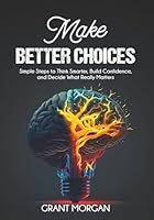 Make Better Choices: Simple Steps to Think Smarter, Build Confidence, and Decide What Really Matters 1968418032 Book Cover