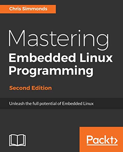 Mastering Embedded Linux Programming: Unleash the full potential of Embedded Linux