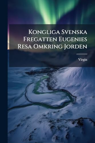 Kongliga Svenska Fregatten Eugenies Resa Omkring Jorden: 1851-1853... (Swedish Edition)