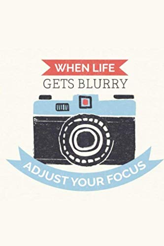 When Life Gets Blurry Adjust Your Focus Photography Journal Notebook: Journal, Notebook, Log Book For Photographers and Photography Enthusiasts