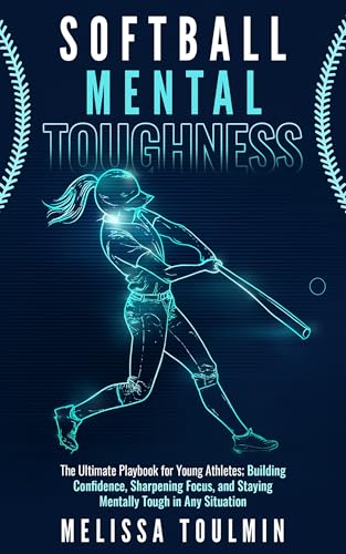 Softball Mental Toughness: The Ultimate Playbook for Young Athletes; Building Confidence, Sharpening Focus, and Staying Mentally Tough in Any Situation
