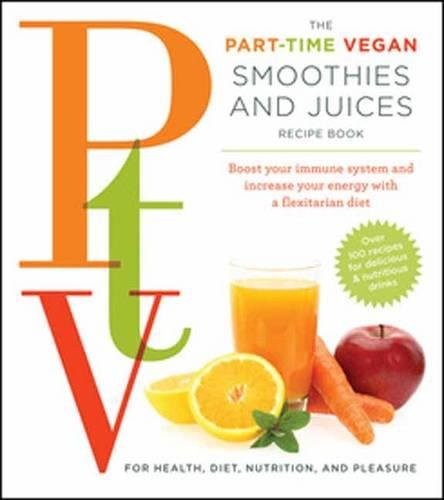 The Part Time Vegetarian (PTV) Smoothies and Juices: Boost Your Immune System and Increase Your Energy With a Flexitarian Diet
