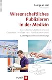 Wissenschaftliches Publizieren in der Medizin: Paper, Reviews, Fallberichte und Gutachten schreiben – das Publikationsmanual - Herausgeber: George M. Hall Übersetzer: Karin;Werner Bartens Beifuss 