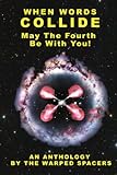  When Words Collide: May The Fourth Be With You: An Anthology By The Warped Spacers