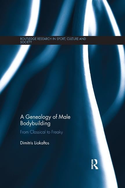A Genealogy of Male Bodybuilding: From classical to freaky (Routledge Research in Sport, Culture and Society)      1st Edition