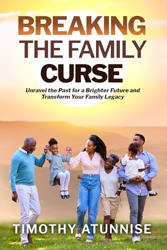 Breaking the Family Curse: Unraveling the Past for a Brighter Future and Transform Your Family Legacy (Deliverance From Witchcraft Attacks Book 3)