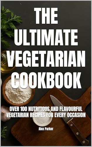 The Ultimate Vegetarian Cookbook: Over 100 Nutritious and Flavourful Vegetarian Recipes for Every Occasion (Ultimate Cookbooks)