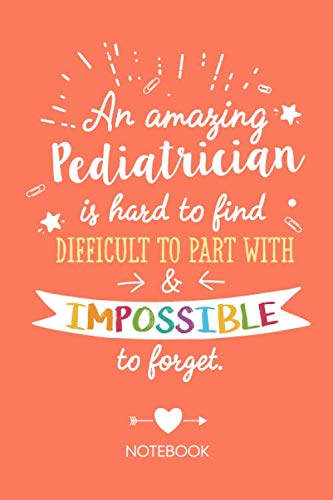 An amazing Pediatrician is hard to find difficult to part with & impossible to forget: Notebook, Great Pediatrician Gifts for Men & Women, Retiring, Thank You Gifts or Birthday gifts
