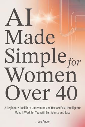 AI Made Simple for Women Over 40: A Beginner’s Toolkit to Underst...