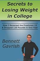 Secrets to Losing Weight in College: How I Reversed the Freshman 15 & Dropped 120 Pounds in One Year 1475231504 Book Cover