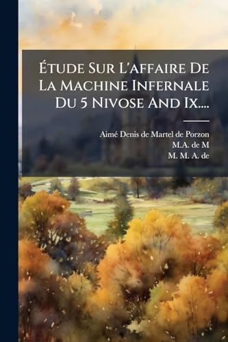 Étude Sur L'affaire De La Machine Infernale Du 5 Nivose And Ix.... (French Edition)