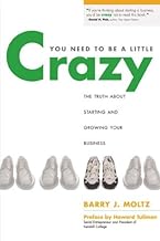 You Need to Be a Little Crazy: The Truth about Starting and Growing Your Business