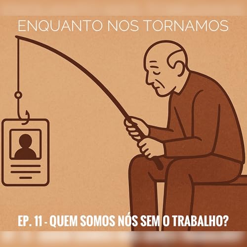 Ep. 11 - Quem &eacute; voc&ecirc; sem o trabalho