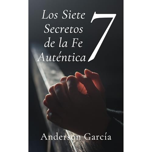 Los Siete Secretos de la Fe Aut&eacute;ntica Audiolibro Por Anderson Garc&iacute;a Ch&aacute;vez arte de portada