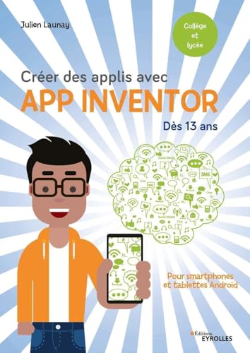 Créer des applis avec App Inventor: Pour smartphones et tablettes Android. Dès 13 ans