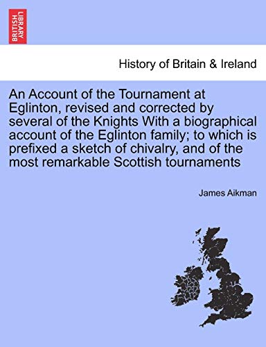 An Account of the Tournament at Eglinton, Revised and Corrected by Several of the Knights with a Biographical Account of the Eglinton Family; To Which ... of the Most Remarkable Scottish Tournaments