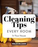 cleaning tips every room in your house: techniques and tips for quickly cleaning any space in your home | the ultimate guide for always maintaining your house clean and getting organized