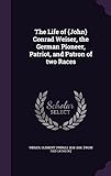 The Life of (John) Conrad Weiser, the German Pioneer, Patriot, and Patron of two Races