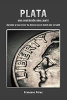 Plata, una inversión brillante: Aprende y haz crecer tu dinero con el metal más versátil B0G34Z347C Book Cover