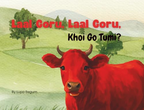  Laal Goru, Laal Goru, Khoi Go Tumi? Red Cow, Red Cow, Where are you?: A Sylheti Animal and Color Story for Bilingual Kids and Early Learners