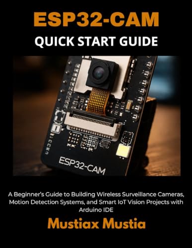 ESP32-CAM QUICK START GUIDE: A Beginner’s Handbook for Building Wireless Surveillance Cameras, Motion Detection Systems, and Smart IoT Vision Projects ... IDE (The ESP32-CAM Mastery Collection)