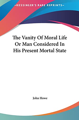 The Vanity Of Moral Life Or Man Considered In His Present Mortal State