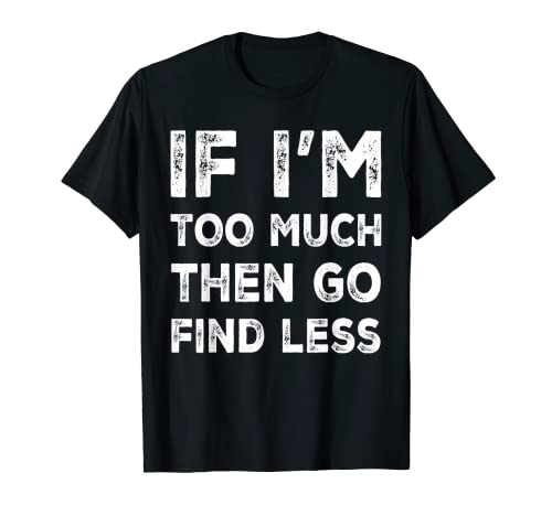 If I'm Too Much Then Go Find Less Funny Confident Cote T-Shirt