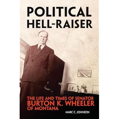 Political Hell-Raiser: The Life and Times of Senator Burton K. Wheeler of Montana
