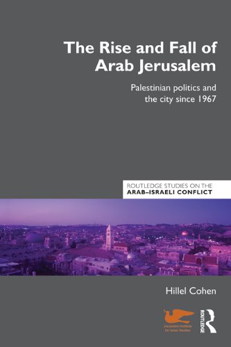 The Rise and Fall of Arab Jerusalem: Palestinian Politics and the City since 1967 (Routledge Studies on the Arab-Israeli Conflict)