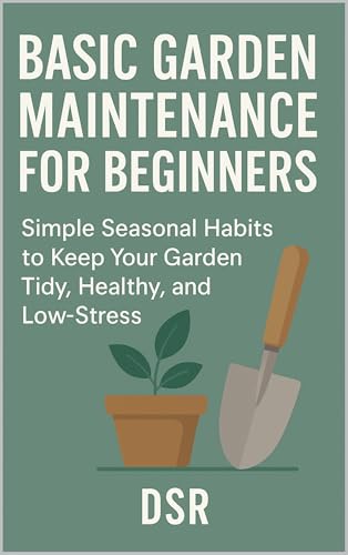 Basic Garden Maintenance for Beginners: Simple Seasonal Habits to Keep Your Garden Tidy, Healthy, and Low-Stress (Basic Home Maintenance Series Book 1)