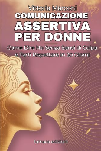  Comunicazione assertiva per donne: Guida Pratica con Esercizi e Tecniche per Stabilire Confini Sani, Gestire Critiche e Comunicare con Sicurezza nelle Relazioni e sul Lavoro
