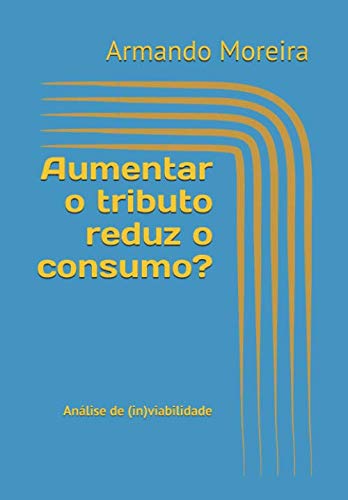 Aumentar o tributo reduz o consumo?: Análise de (in)viabilidade (Portuguese Edition)