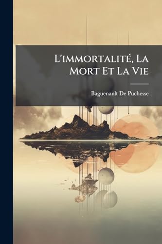 L'immortalité, La Mort Et La Vie: Étude Sur La Destinée De L'homme (French Edition)