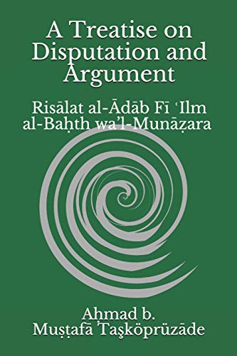 A Treatise on Disputation and Argument: Risālat al-Ādāb Fī ʿIlm al-Baḥth wa’l-Munāẓara