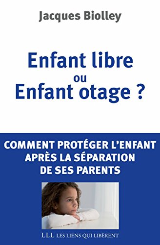 Télécharger Enfant libre ou enfant otage ?: Comment protéger l'enfant de la séparation de ses parents Livre eBook France
