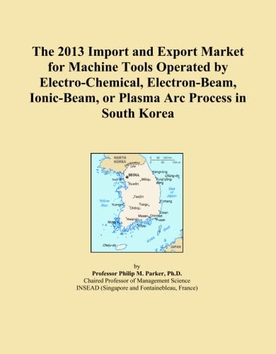 The 2013 Import and Export Market for Machine Tools Operated by Electro-Chemical, Electron-Beam, Ionic-Beam, or Plasma Arc Process in South Korea