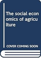 The social economics of agriculture B0007DLJ5A Book Cover