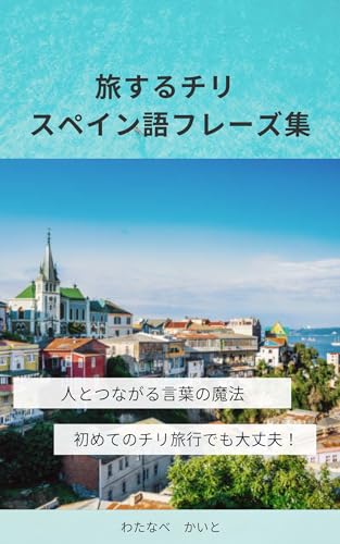 旅するチリ スペイン語フレーズ集: 人とつながる言葉の魔法 心に響くフレーズ集