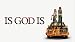 Is God Is