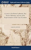 A Letter to Sir Robert Ladbroke, Knt. Senior Alderman, and one of the Representatives of the City of London: With an Attempt to Shew the Good Effects ... of Criminals in Separate Apartments 1379602262 Book Cover