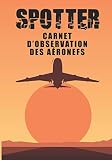  SPOTTER  Carnet d\'observation des aéronefs: Carnet de repérage d’avion - d\'aéronefs  Cadeau pour les photographes amateurs d\'avion  Carnet de suivi ... des avions encore plus agréable.